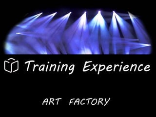 Training Experience

  ART FACTORY
 