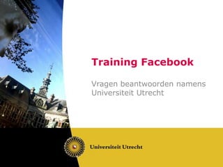 Training Facebook

Vragen beantwoorden namens
Universiteit Utrecht
 