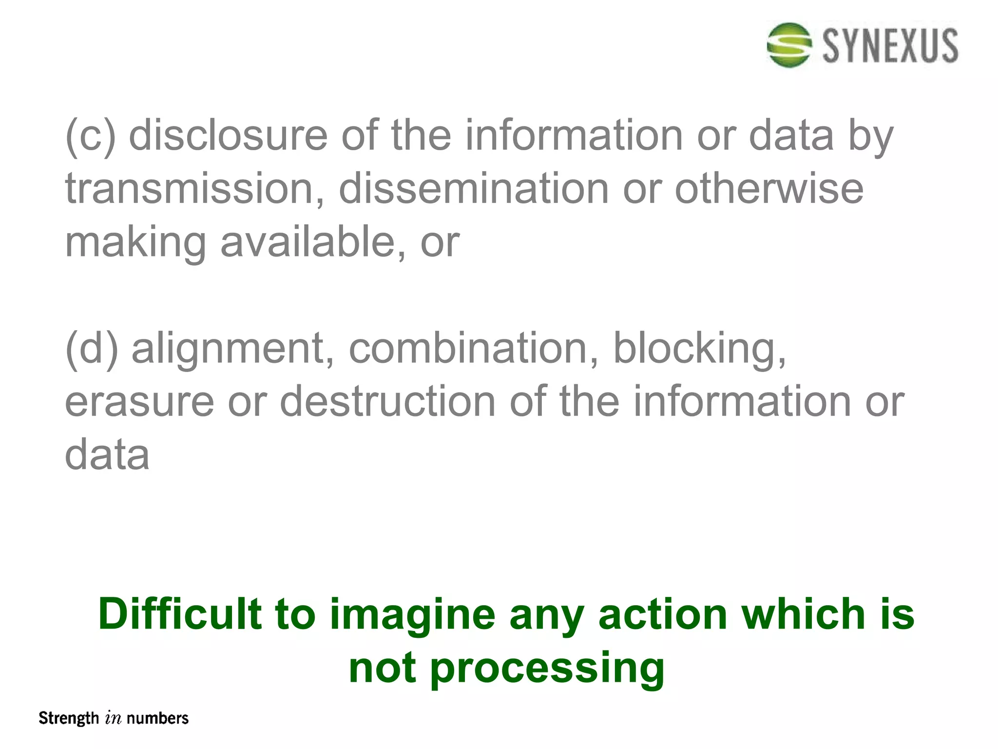 (c) disclosure of the information or data by transmission, dissemination or otherwise making available, or (d) alignment, combination, blocking, erasure or destruction of the information or data Difficult to imagine any action which is not processing 