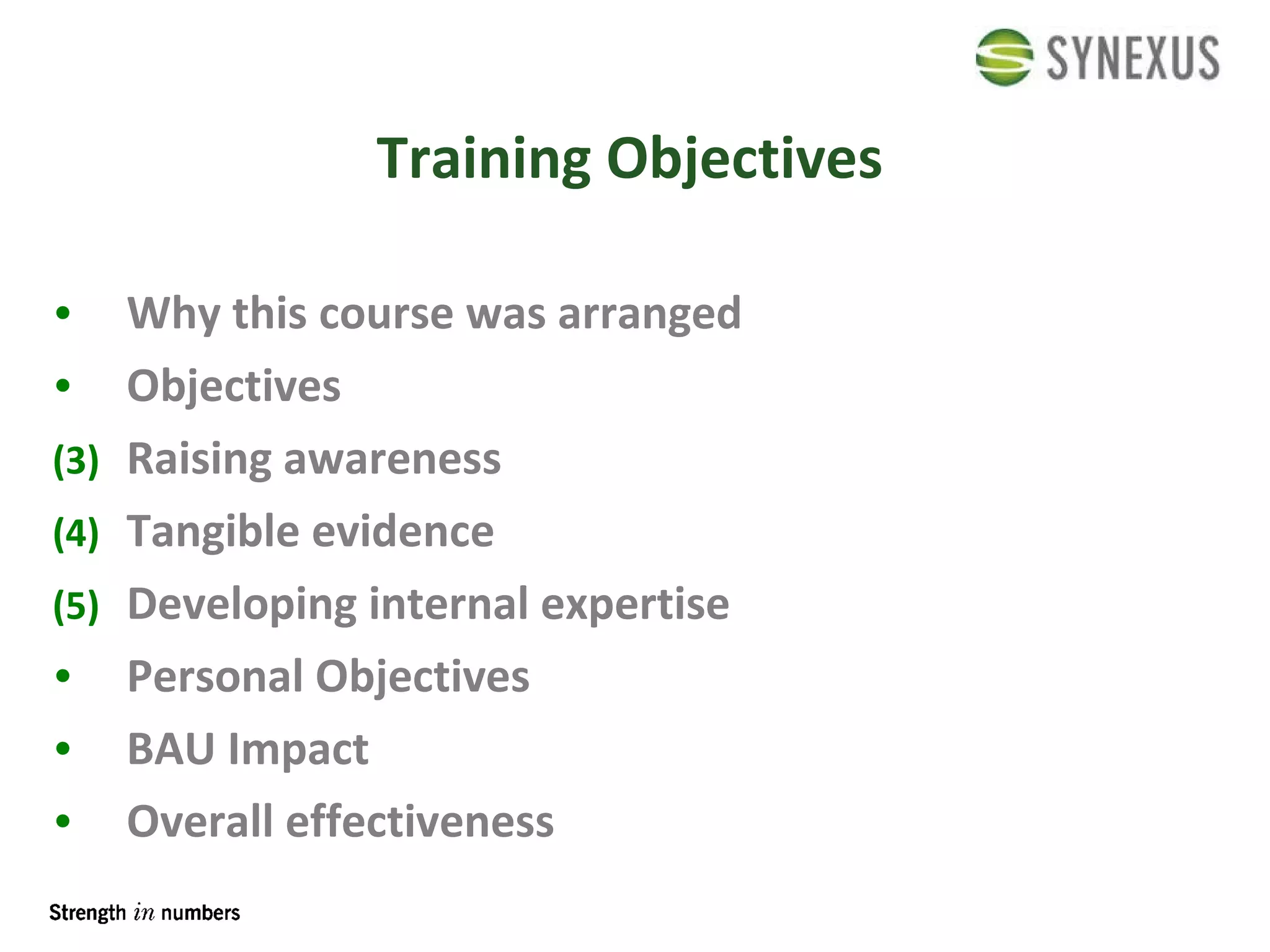 Training Objectives Why this course was arranged Objectives  Raising awareness Tangible evidence  Developing internal expertise Personal Objectives BAU Impact Overall effectiveness 