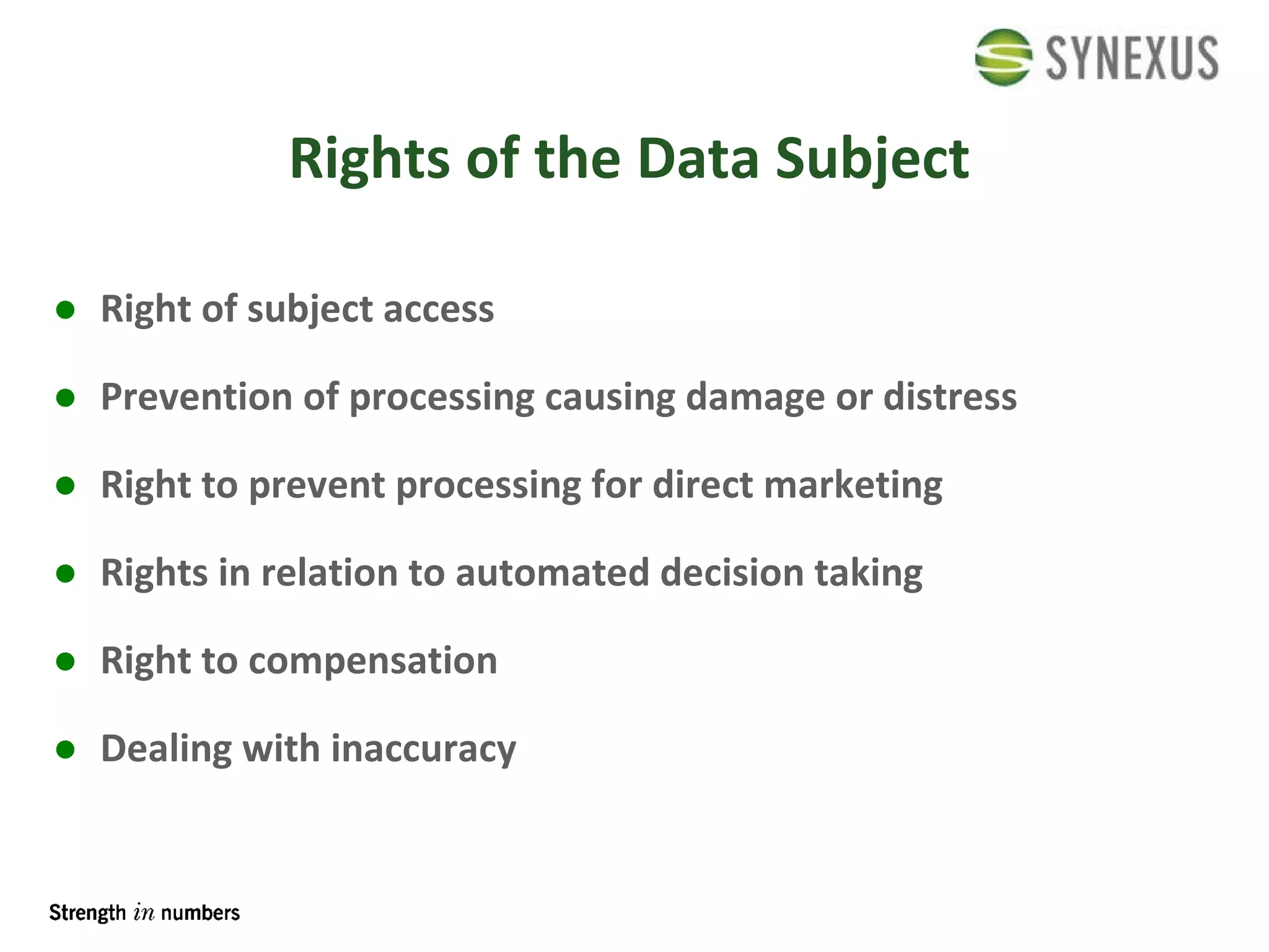 Rights of the Data Subject Right of subject access Prevention of processing causing damage or distress Right to prevent processing for direct marketing Rights in relation to automated decision taking Right to compensation Dealing with inaccuracy 