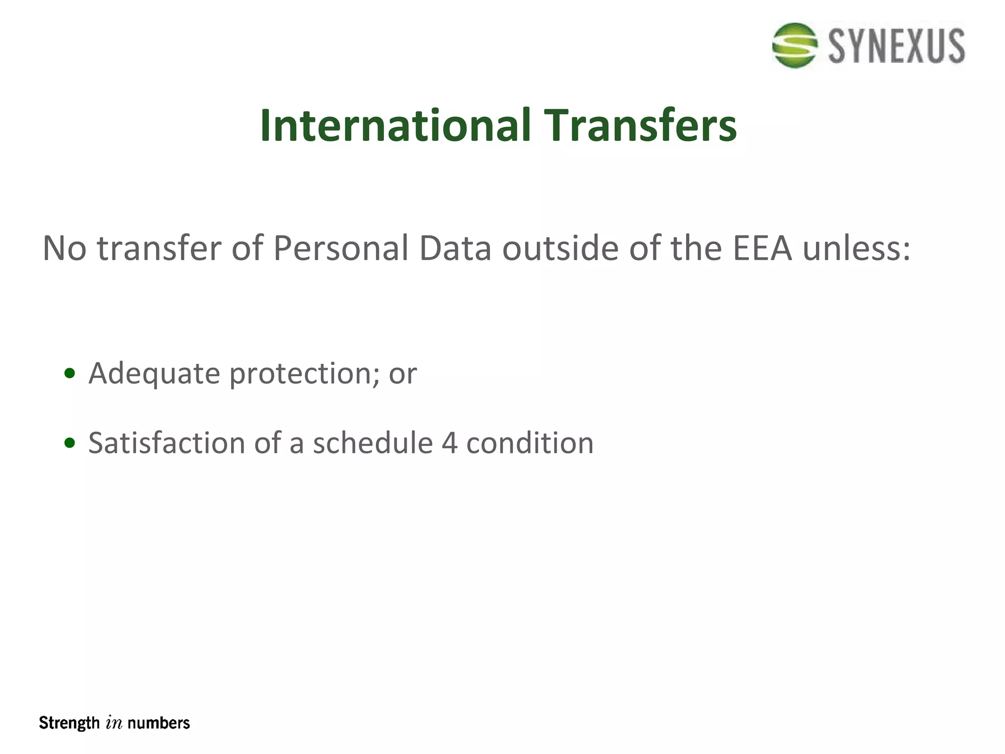 International Transfers No transfer of Personal Data outside of the EEA unless: Adequate protection; or Satisfaction of a schedule 4 condition 