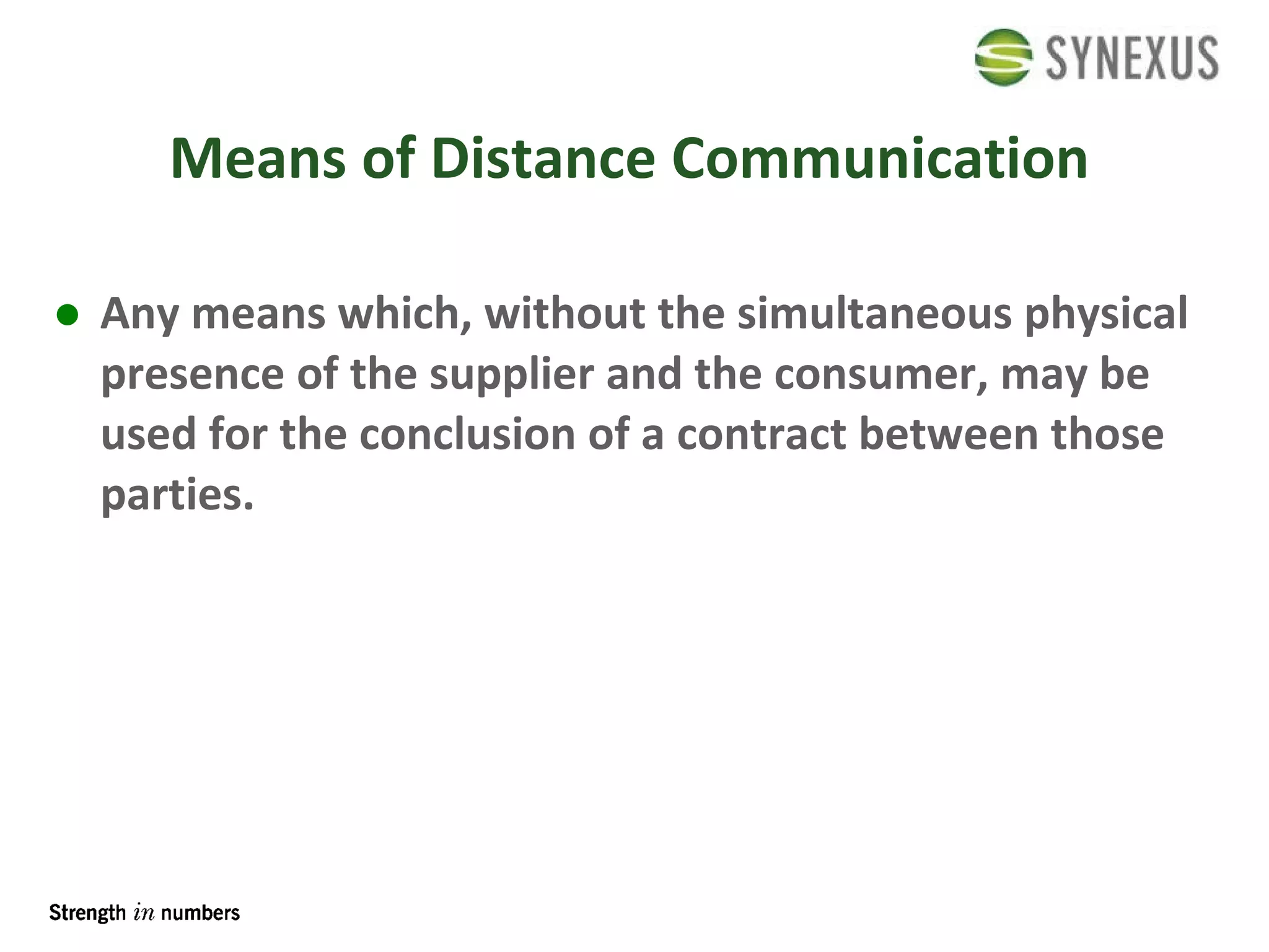Means of Distance Communication Any means which, without the simultaneous physical presence of the supplier and the consumer, may be used for the conclusion of a contract between those parties. 