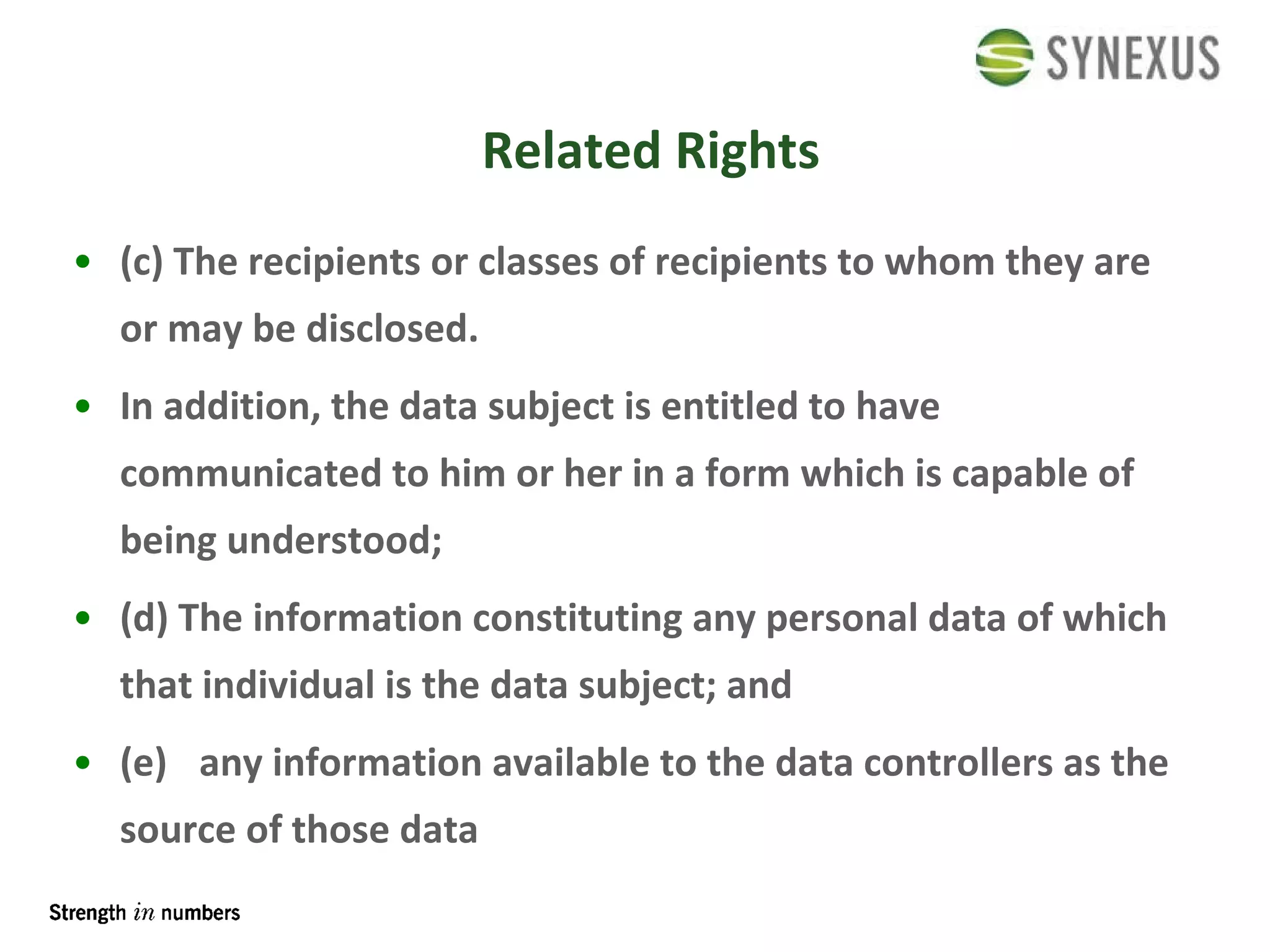 Related Rights (c) The recipients or classes of recipients to whom they are or may be disclosed.  In addition, the data subject is entitled to have communicated to him or her in a form which is capable of being understood; (d) The information constituting any personal data of which that individual is the data subject; and (e) any information available to the data controllers as the source of those data 