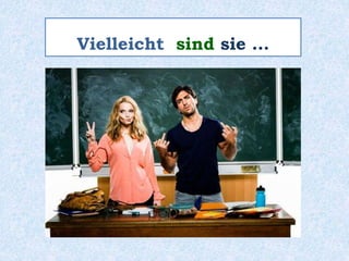 Vielleicht sind sie …
 