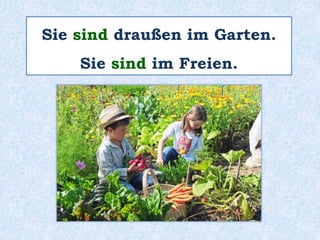 Sie sind draußen im Garten.
Sie sind im Freien.
 