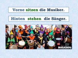 Vorne sitzen die Musiker.
Hinten stehen die Sänger.
 