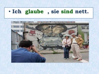 • Ich glaube , sie sind nett.
 