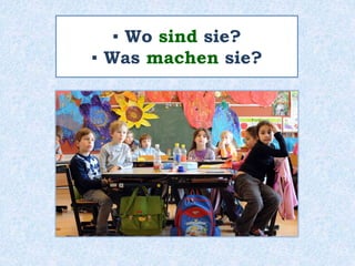 ▪ Wo sind sie?
▪ Was machen sie?
 