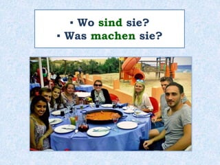 ▪ Wo sind sie?
▪ Was machen sie?
 