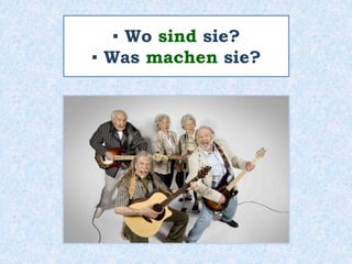 ▪ Wo sind sie?
▪ Was machen sie?
 