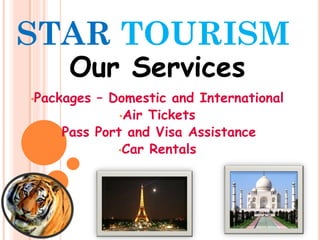 STAR TOURISM
     Our Services
•Packages – Domestic and International
              •Air Tickets
    •Pass Port and Visa Assistance
             •Car Rentals
 