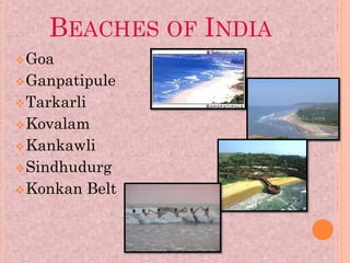 BEACHES OF INDIA
 Goa
 Ganpatipule
 Tarkarli
 Kovalam
 Kankawli
 Sindhudurg
 Konkan     Belt
 