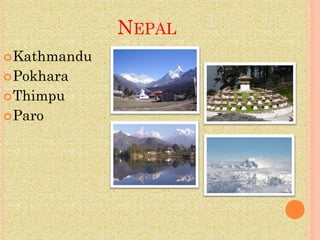 NEPAL
 Kathmandu
 Pokhara
 Thimpu
 Paro
 