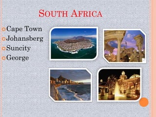 SOUTH AFRICA
 Cape Town
 Johansberg
 Suncity
 George
 