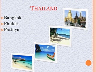 THAILAND
 Bangkok
 Phuket
 Pattaya
 