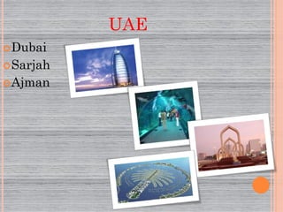 UAE
 Dubai
 Sarjah
 Ajman
 