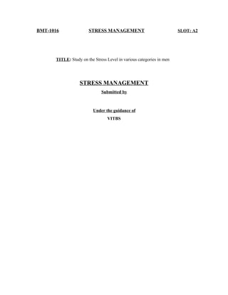 BMT-1016 STRESS MANAGEMENT SLOT: A2
TITLE: Study on the Stress Level in various categories in men
STRESS MANAGEMENT
Submitted by
Under the guidance of
VITBS
 