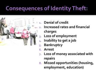1.
2.
3.
4.
5.
6.
7.
8.

Denial of credit
Increased rates and financial
charges
Loss of employment
Inability to get a job
Bankruptcy
Arrest
Loss of money associated with
repairs
Missed opportunities (housing,
employment, education)

 
