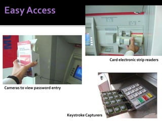 Card electronic strip readers

Cameras to view password entry

Keystroke Capturers

 