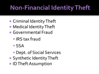 Criminal Identity Theft
Medical Identity Theft
Governmental Fraud
 IRS tax fraud
 SSA
 Dept. of Social Services
 Synthetic Identity Theft
 ID Theft Assumption




 