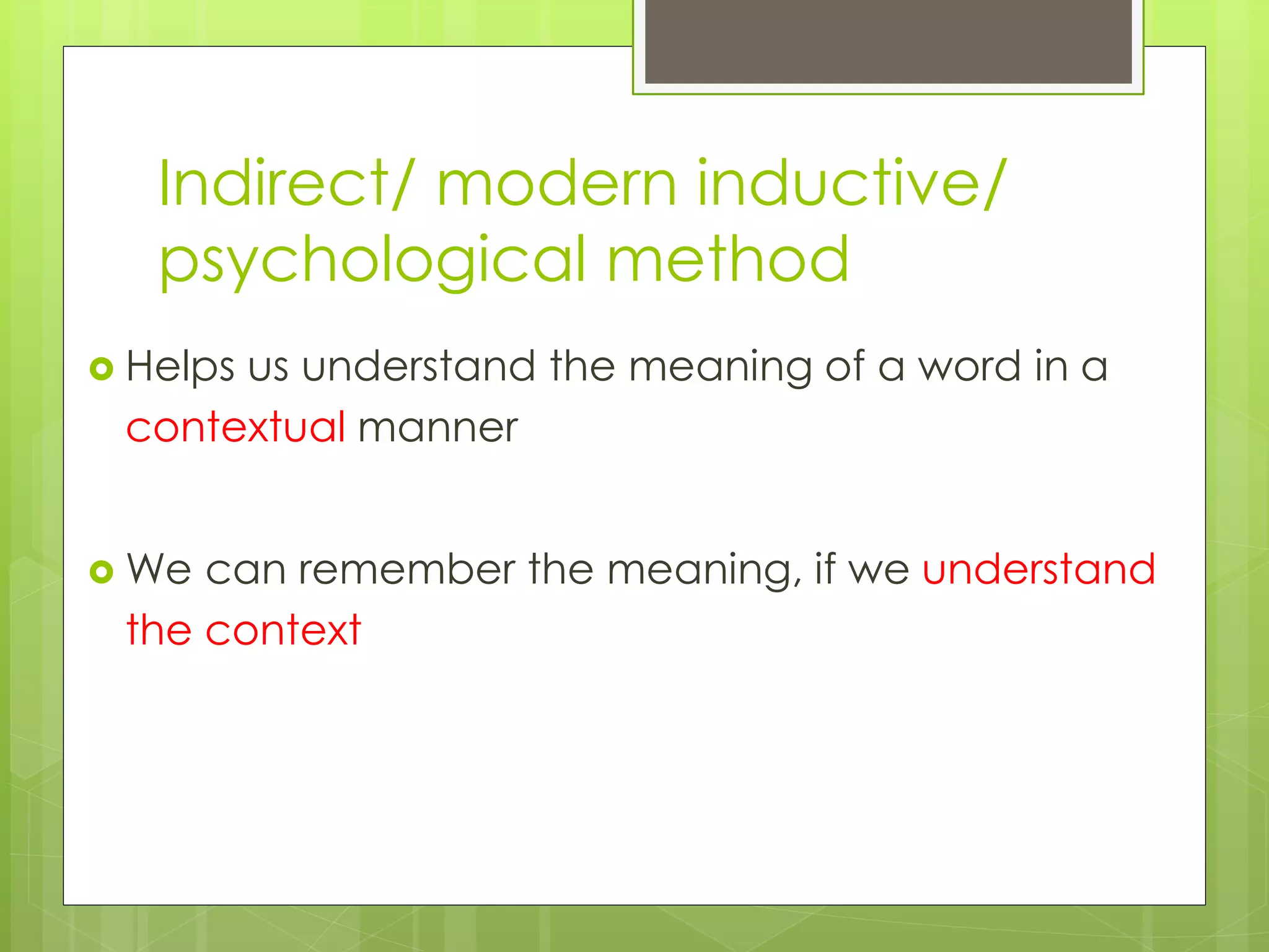  Helps us understand the meaning of a word in a
contextual manner
 We can remember the meaning, if we understand
the context
Indirect/ modern inductive/
psychological method
 