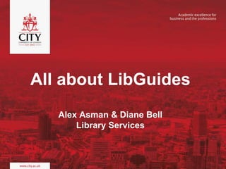 All about LibGuides
Alex Asman & Diane Bell
Library Services
 