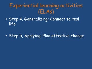 Experiential learning activities
(ELAs)
• Step 4, Generalizing: Connect to real
life
• Step 5, Applying: Plan effective ch...