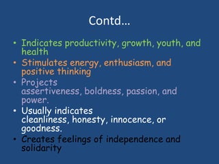 Contd…
• Indicates productivity, growth, youth, and
health
• Stimulates energy, enthusiasm, and
positive thinking
• Projec...