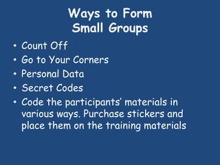 Ways to Form
Small Groups
• Count Off
• Go to Your Corners
• Personal Data
• Secret Codes
• Code the participants’ materia...