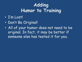 Adding
Humor to Training
• I’m Lost!
• Don’t Be Original!
• All of your humor does not need to be
original. In fact, it ma...