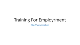 Training For Employrment
http://www.meiat.om
 