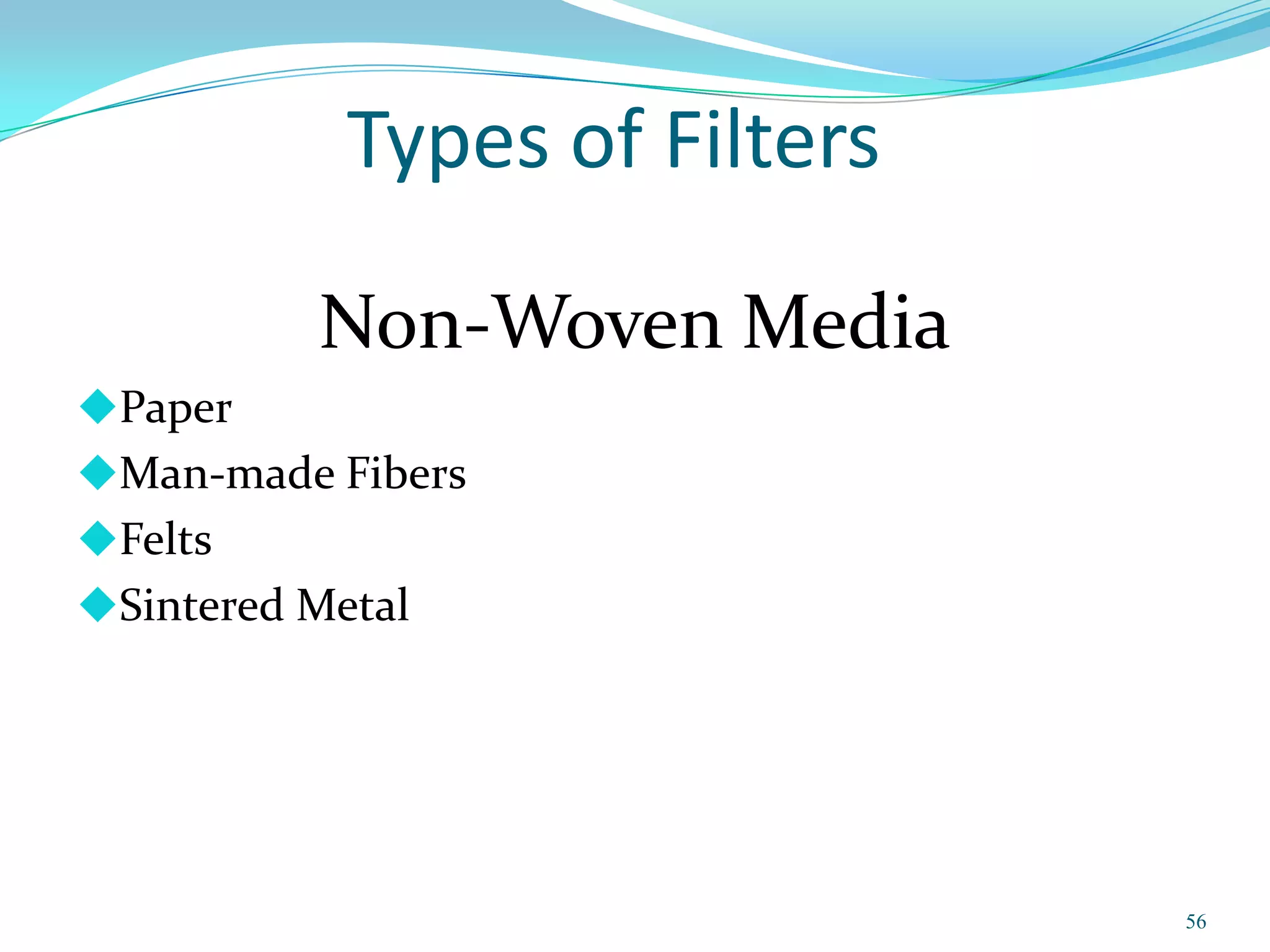 Types of Filters

          Non-Woven Media
Paper
Man-made Fibers
Felts
Sintered Metal




                               56
 