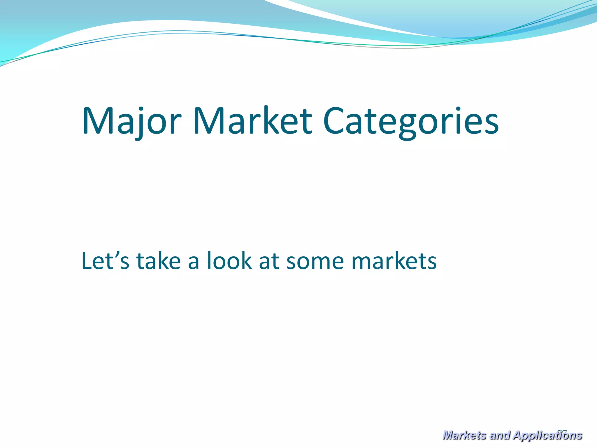 Major Market Categories


Let’s take a look at some markets




                                                        77
                                    Markets and Applications
 