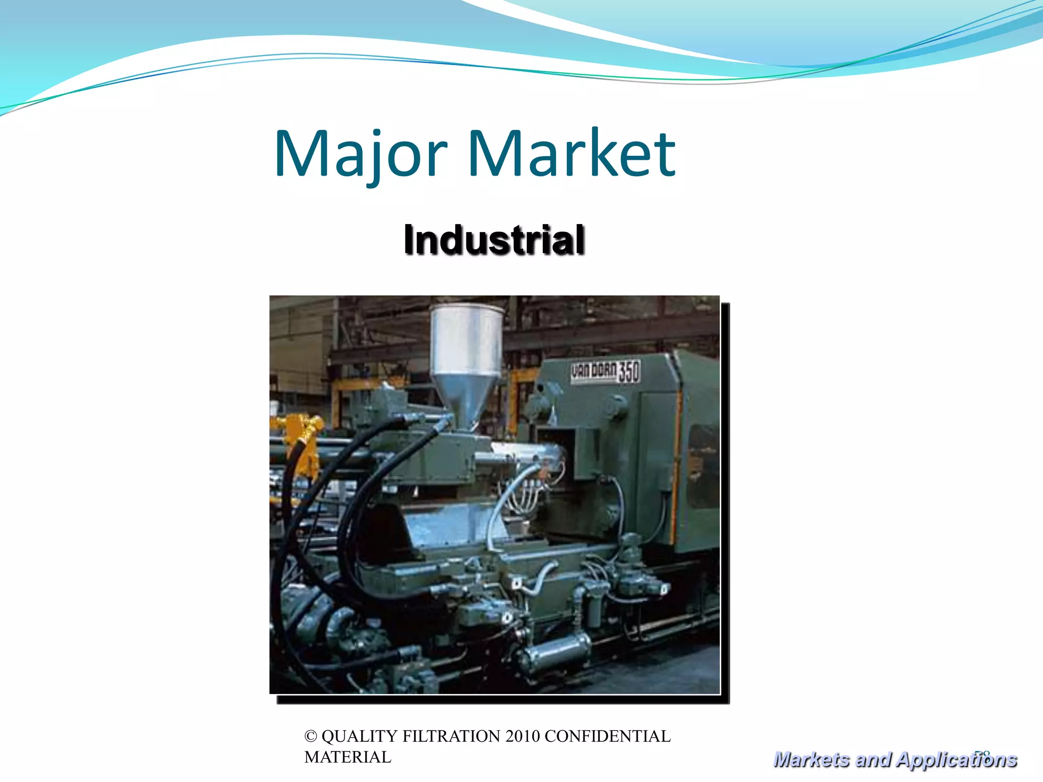 Major Market
          Industrial




© QUALITY FILTRATION 2010 CONFIDENTIAL
MATERIAL                                                     78
                                         Markets and Applications
 