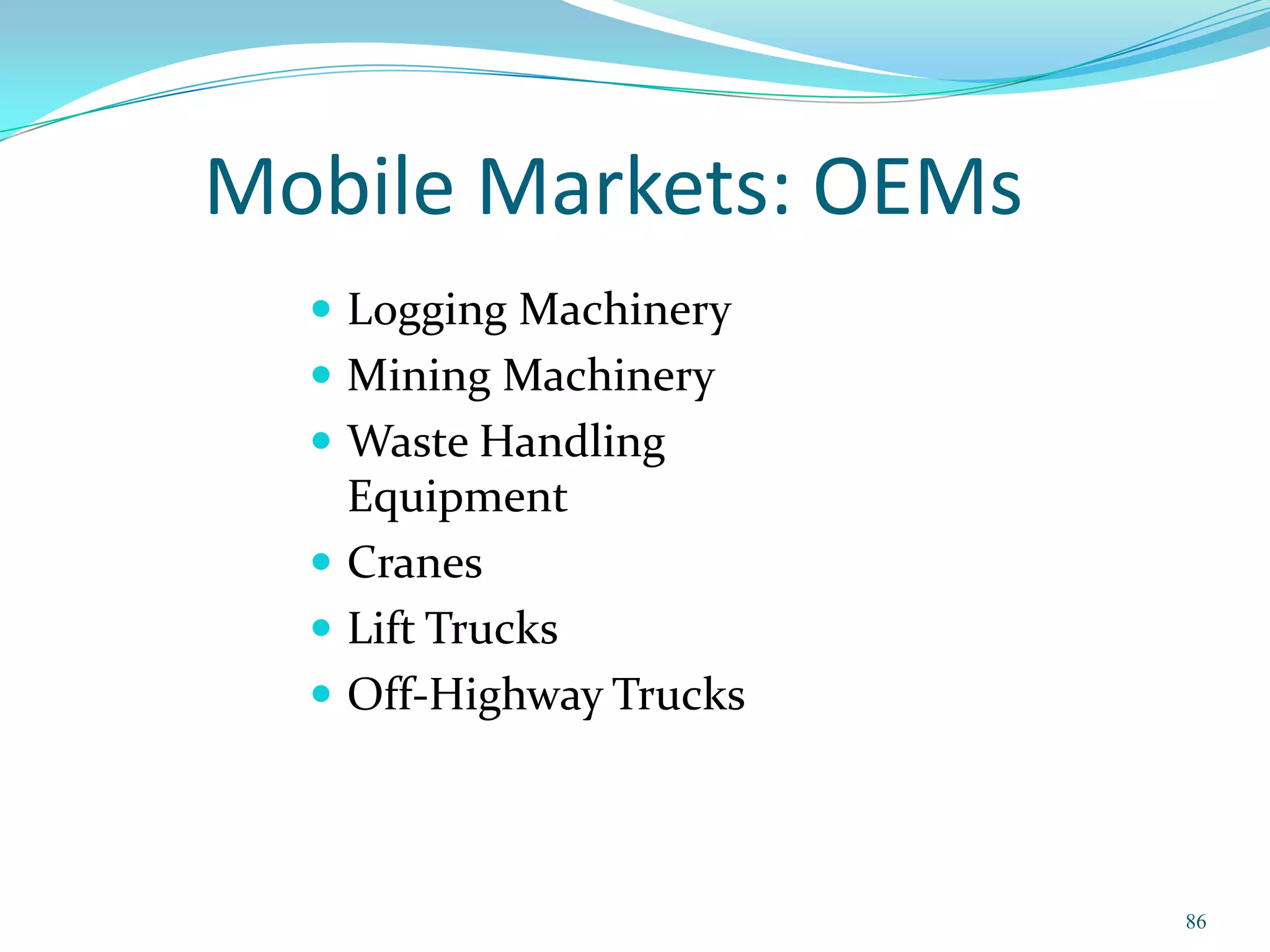 Mobile Markets: OEMs
   Logging Machinery
   Mining Machinery
   Waste Handling
    Equipment
   Cranes
   Lift Trucks
   Off-Highway Trucks




                         86
 