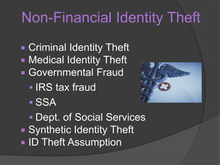 Non-Financial Identity Theft
Criminal Identity Theft
Medical Identity Theft
Governmental Fraud
 IRS tax fraud
 SSA
 Dept. of Social Services
 Synthetic Identity Theft
 ID Theft Assumption




 