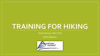 TRAINING FOR HIKING
Neal Andrews, MS, CSCS
MUS Wellness
 