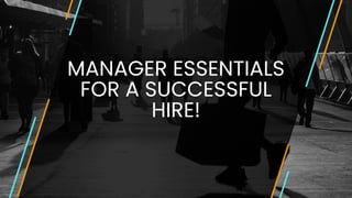 MANAGER ESSENTIALS
FOR A SUCCESSFUL
HIRE!


 