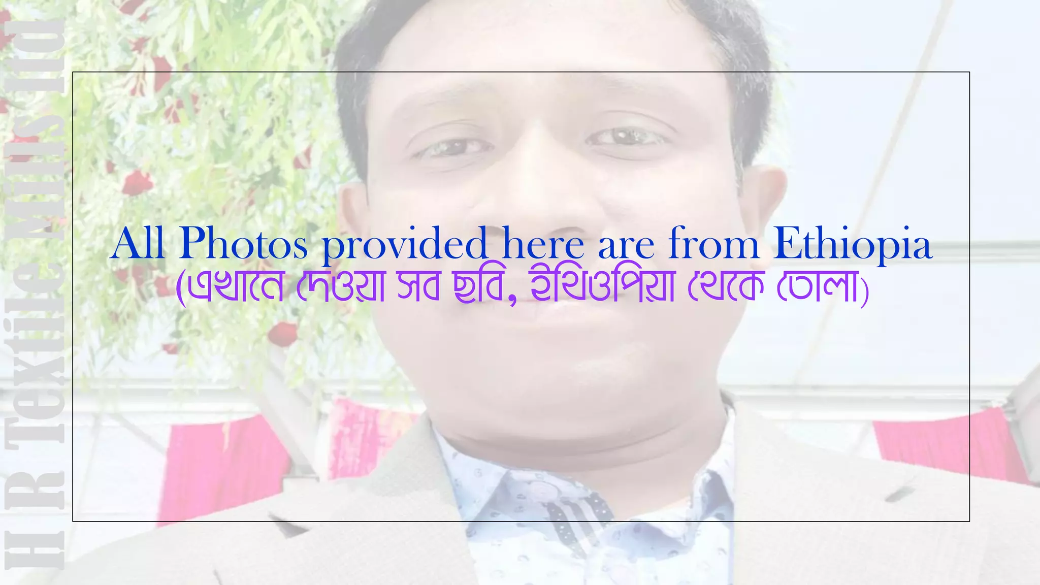 All Photos provided here are from Ethiopia
(GLv‡b †`Iqv me Qwe, Bw_Iwcqv †_‡K †Zvjv)
HRTextileMillsltd
 