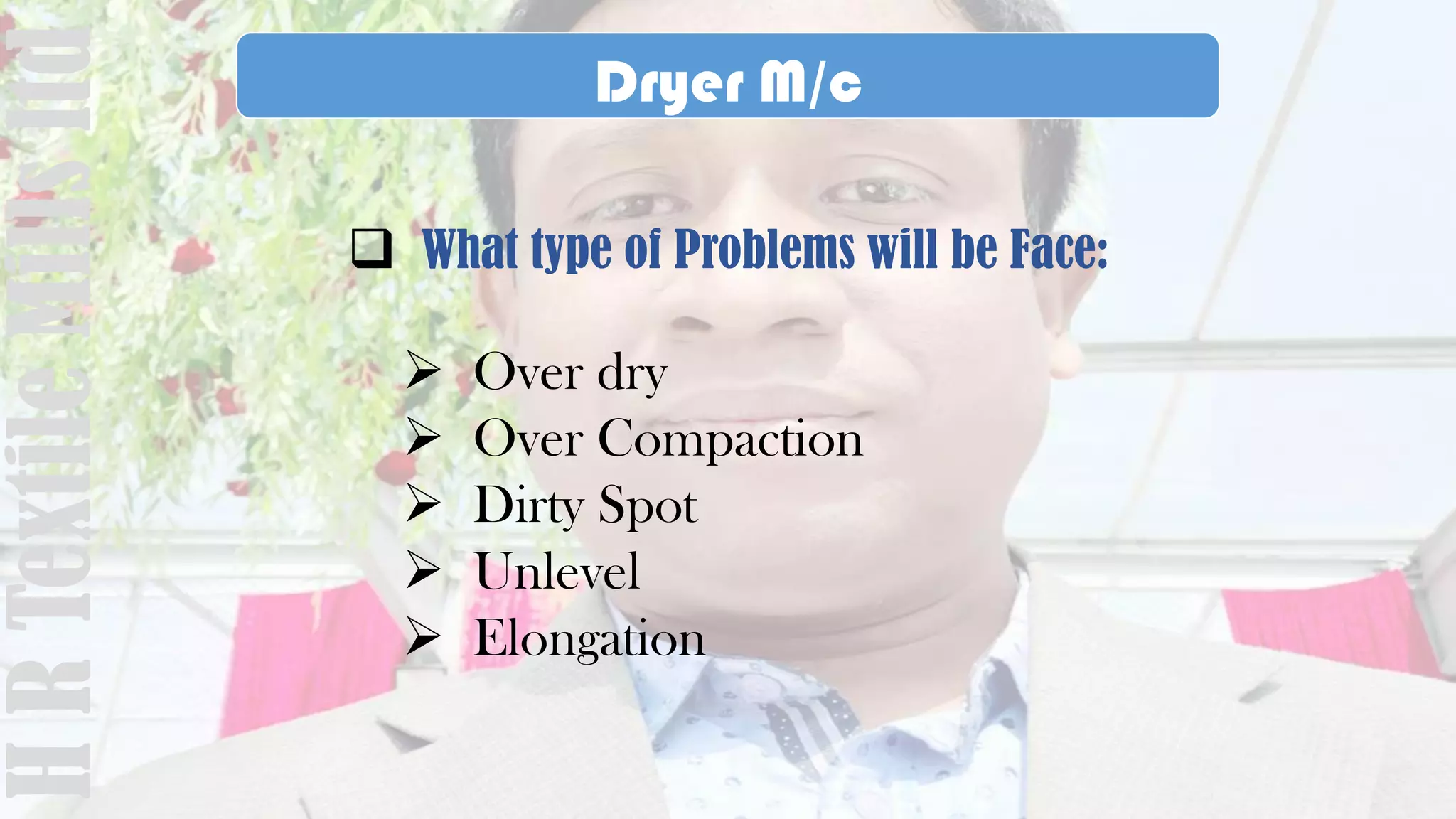Dryer M/c
 What type of Problems will be Face:
 Over dry
 Over Compaction
 Dirty Spot
 Unlevel
 Elongation
HRTextileMillsltd
 