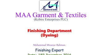 MAA Garment & Textiles
Finishing Department
(Dyeing)
Mohammad Mizanur Rahman.
Finishing Expert
(Kebire Enterprises PLC)
 