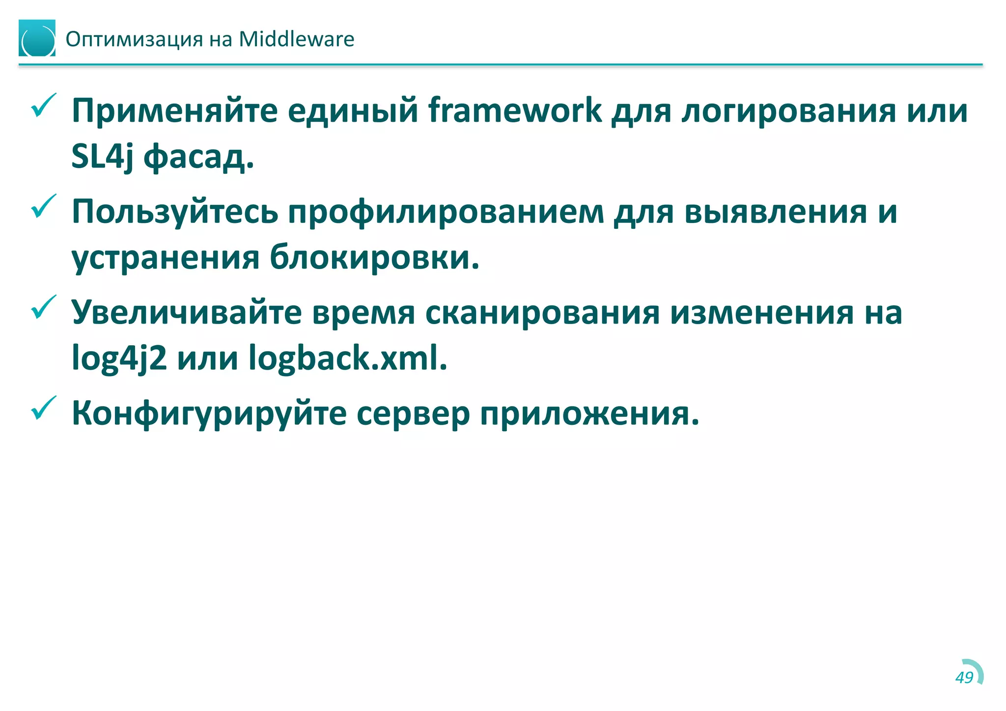 Оптимизация на Middleware
 Применяйте единый framework для логирования или
SL4j фасад.
 Пользуйтесь профилированием для выявления и
устранения блокировки.
 Увеличивайте время сканирования изменения на
log4j2 или logback.xml.
 Конфигурируйте сервер приложения.
49
 