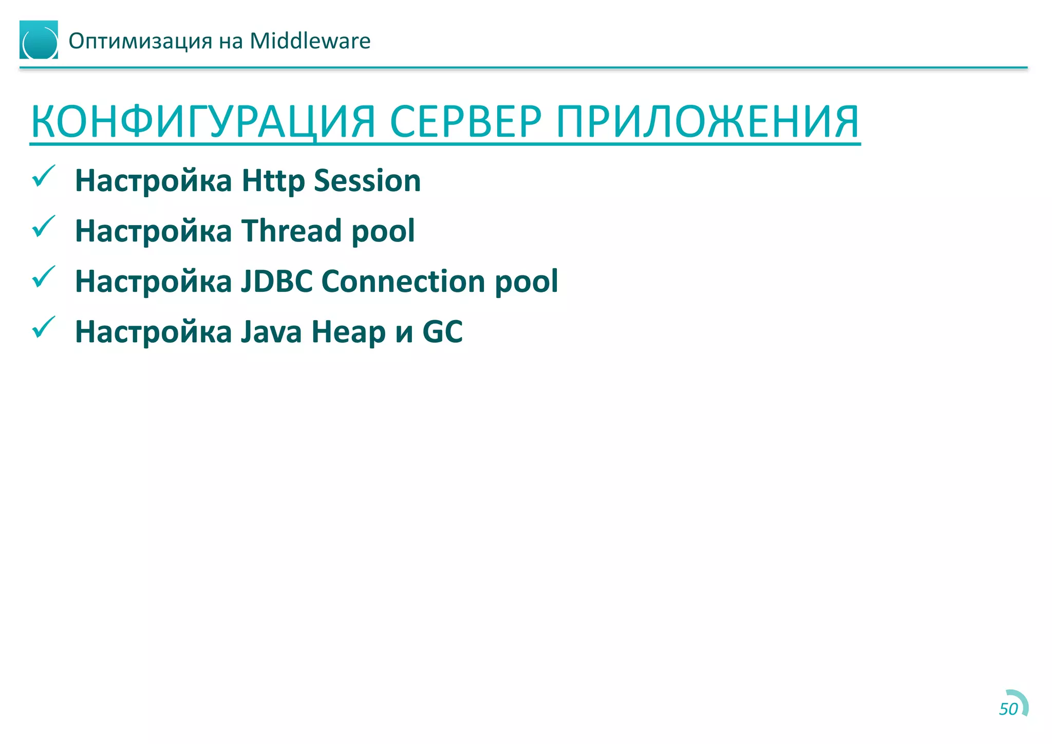 Оптимизация на Middleware
КОНФИГУРАЦИЯ СЕРВЕР ПРИЛОЖЕНИЯ
 Настройка Http Session
 Настройка Thread pool
 Настройка JDBC Connection pool
 Настройка Java Heap и GC
50
 