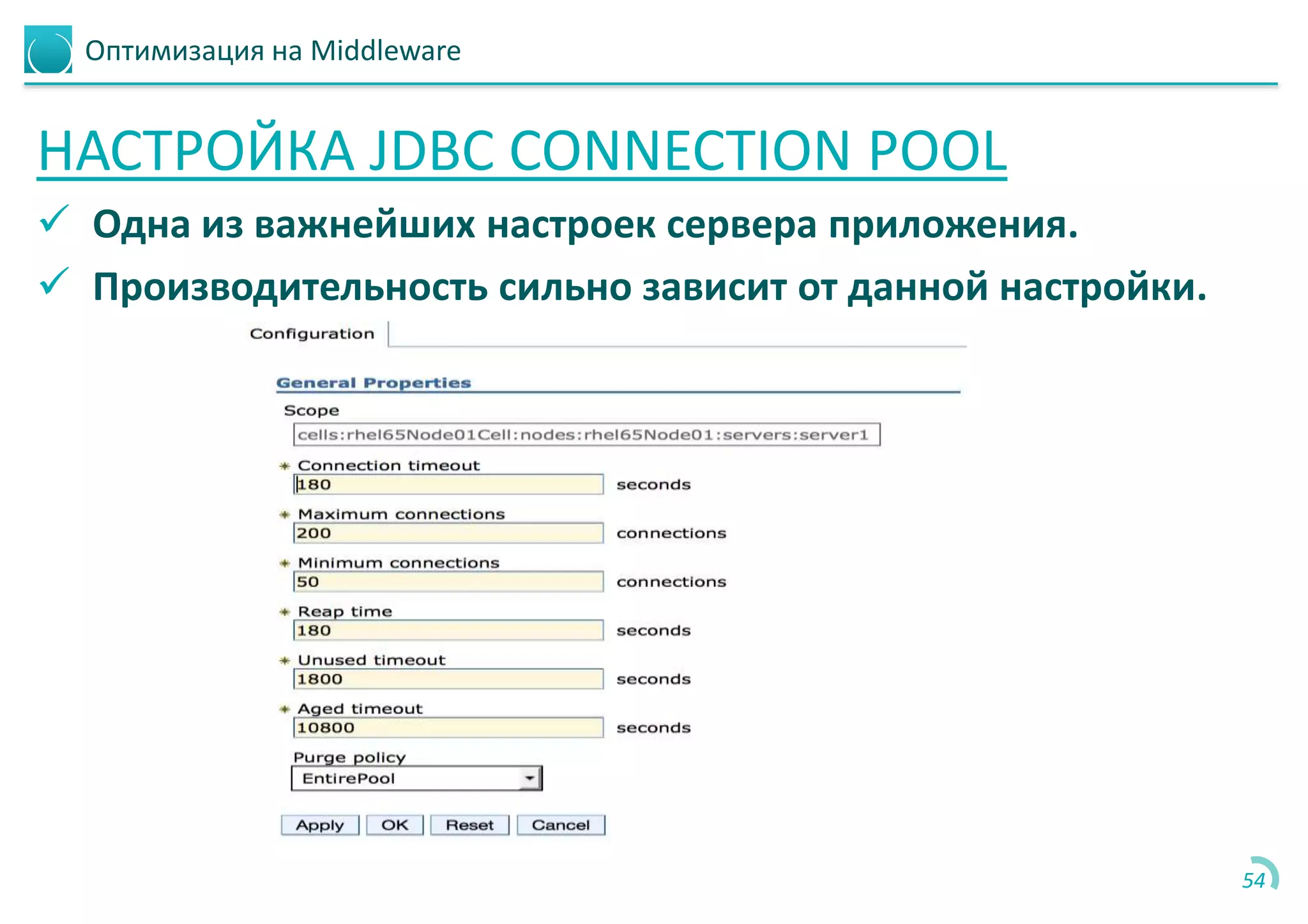 Оптимизация на Middleware
НАСТРОЙКА JDBC CONNECTION POOL
 Одна из важнейших настроек сервера приложения.
 Производительность сильно зависит от данной настройки.
54
 