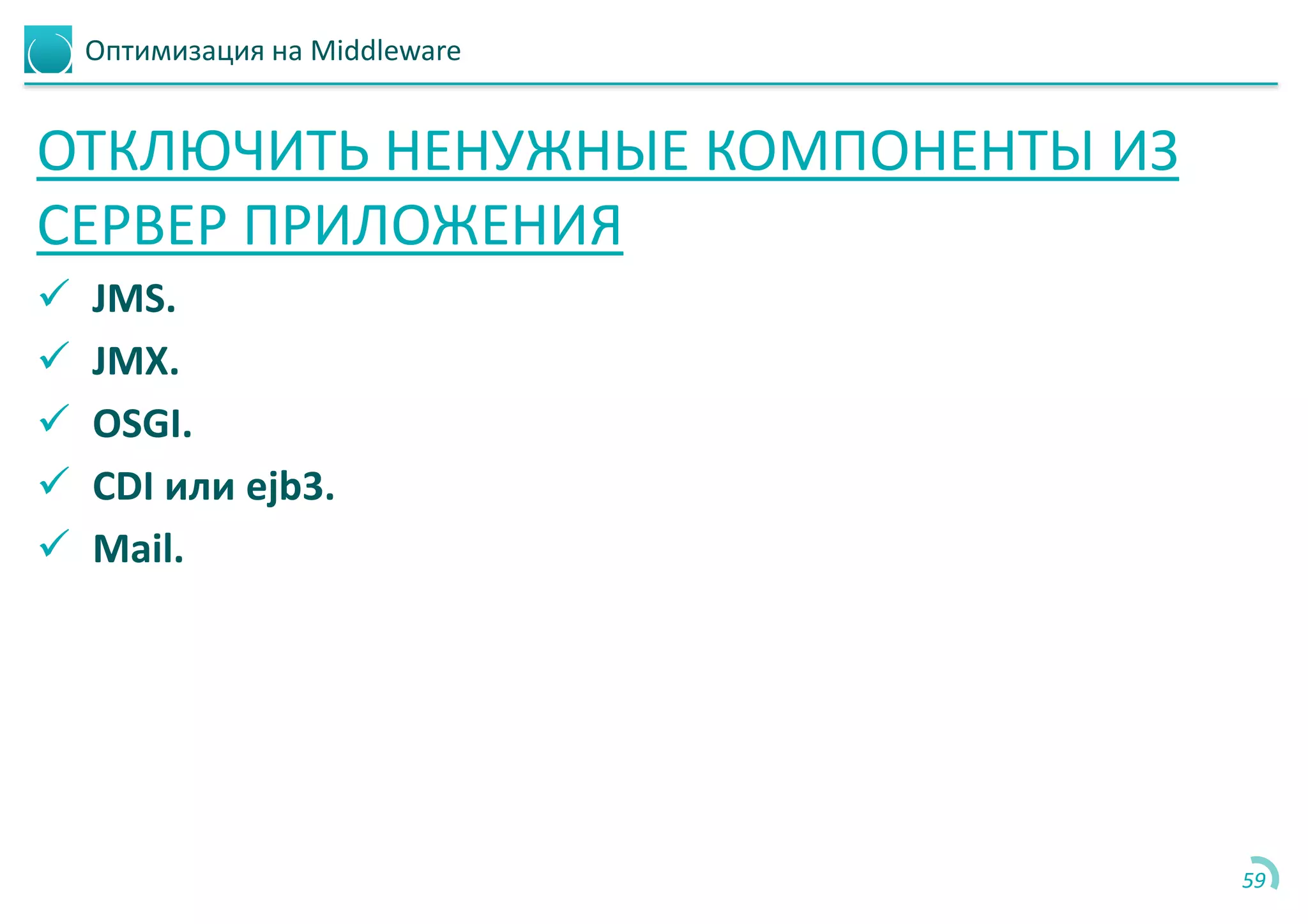 Оптимизация на Middleware
ОТКЛЮЧИТЬ НЕНУЖНЫЕ КОМПОНЕНТЫ ИЗ
СЕРВЕР ПРИЛОЖЕНИЯ
 JMS.
 JMX.
 OSGI.
 CDI или ejb3.
 Mail.
59
 