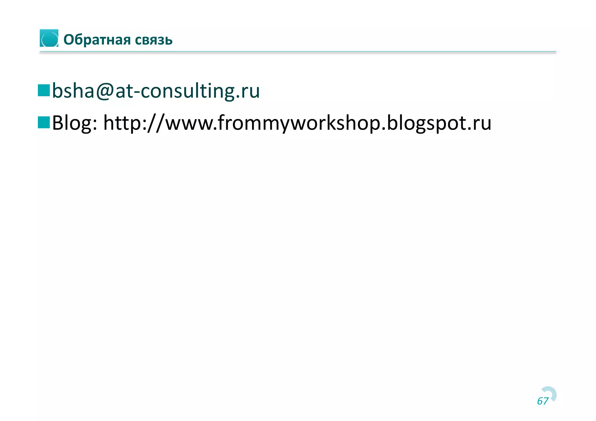 67
Обратная связь
bsha@at-consulting.ru
Blog: http://www.frommyworkshop.blogspot.ru
 