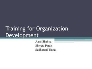 Training for Organization
Development
Aarti Shakya
Shweta Parab
Sudharani Thota
 