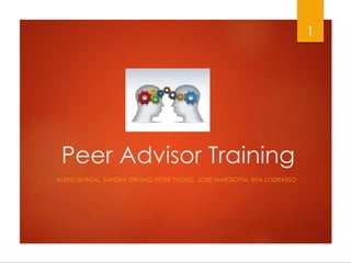 Peer Advisor Training
ALEXIS QUINTAL, SANDRA STRONG, PETER TUONG, JOSIE MARGIOTTA, RITA LOGRASSO
1
 