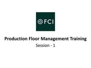 Production Floor Management Training
Session - 1
 